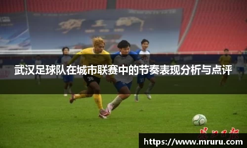 武汉足球队在城市联赛中的节奏表现分析与点评