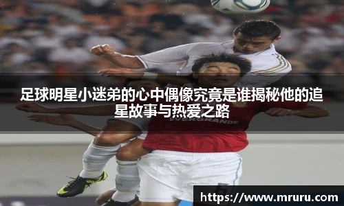 足球明星小迷弟的心中偶像究竟是谁揭秘他的追星故事与热爱之路