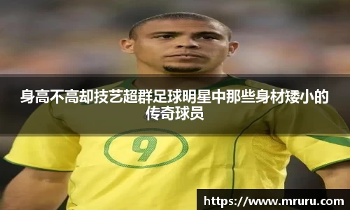 身高不高却技艺超群足球明星中那些身材矮小的传奇球员