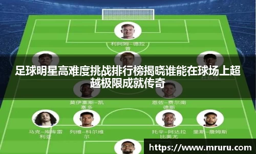 足球明星高难度挑战排行榜揭晓谁能在球场上超越极限成就传奇
